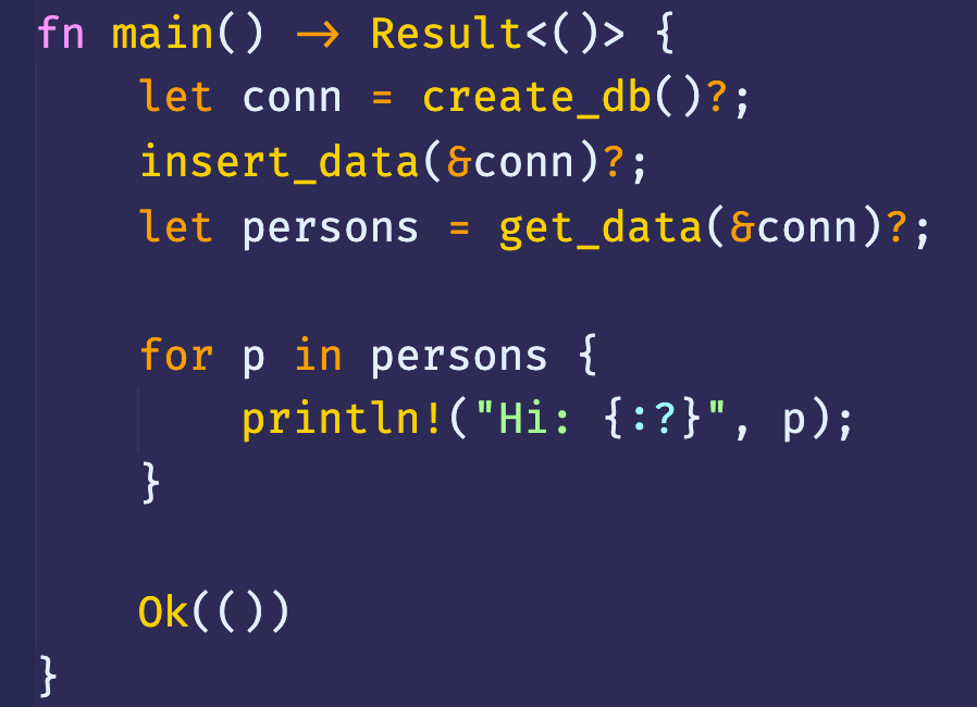 fn main() {
- create_db()?;
let conn
get_data(&conn)?
let
persons
persons {
for p
in
print In! ("Hi: ,
p);
